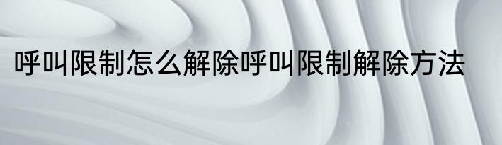 呼叫限制怎么解除呼叫限制解除方法
