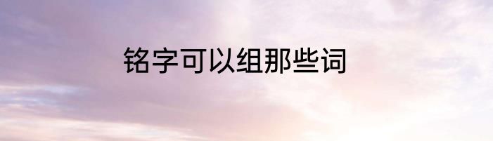 铭字可以组那些词