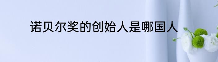诺贝尔奖的创始人是哪国人