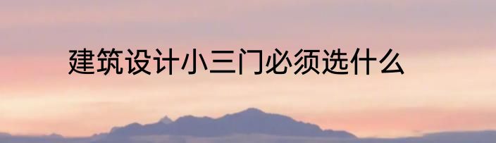 建筑设计小三门必须选什么