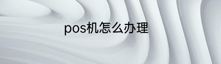 pos机怎么办理