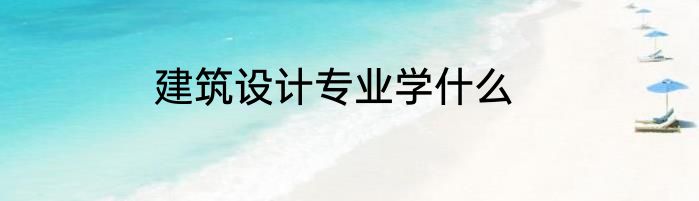 建筑设计专业学什么