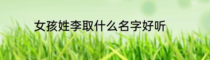 女孩姓李取什么名字好听