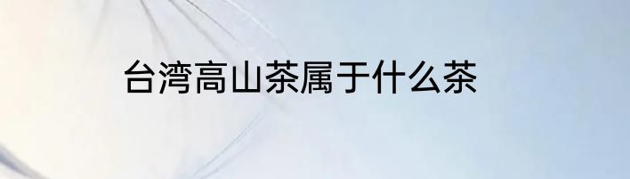 台湾高山茶属于什么茶