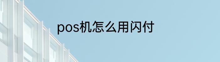 pos机怎么用闪付