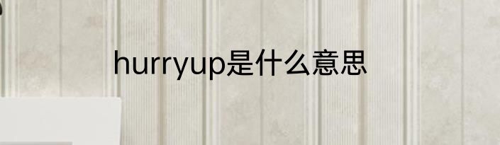 hurryup是什么意思