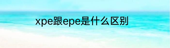 xpe跟epe是什么区别