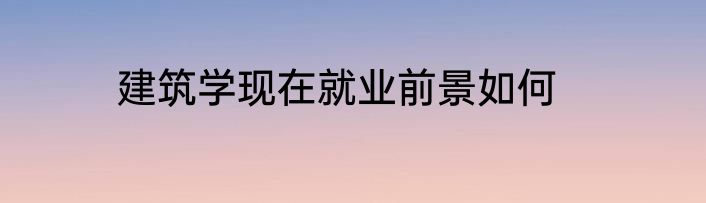 建筑学现在就业前景如何
