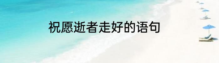 祝愿逝者走好的语句