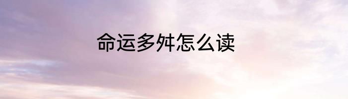 命运多舛怎么读