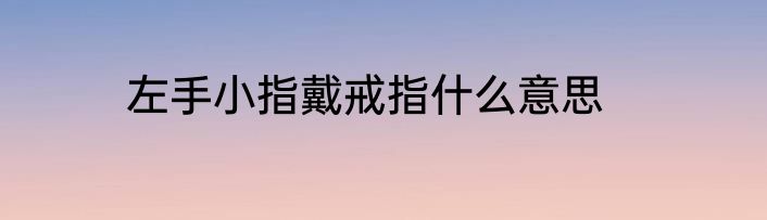 左手小指戴戒指什么意思