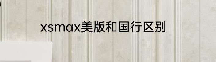 xsmax美版和国行区别