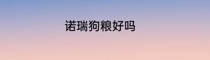 诺瑞狗粮好吗