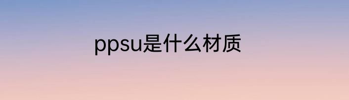 ppsu是什么材质