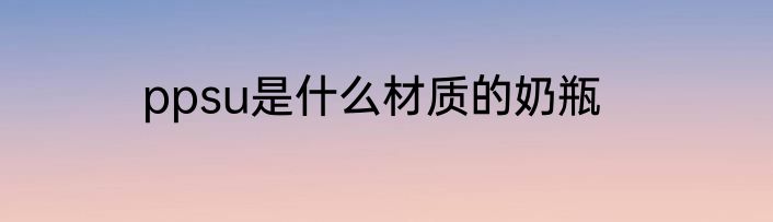 ppsu是什么材质的奶瓶