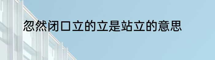 忽然闭口立的立是站立的意思