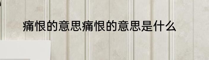 痛恨的意思痛恨的意思是什么