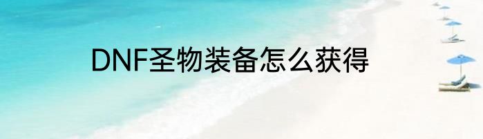 DNF圣物装备怎么获得