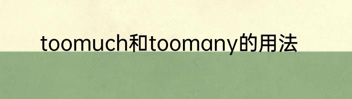 toomuch和toomany的用法