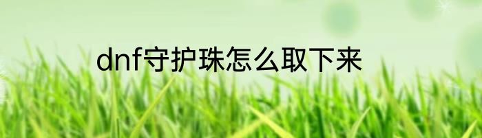 dnf守护珠怎么取下来