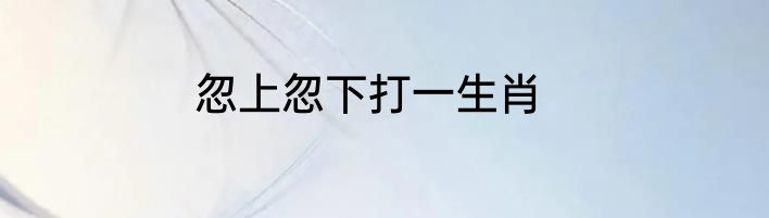 忽上忽下打一生肖