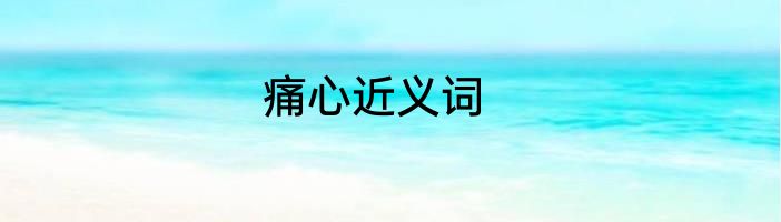 痛心近义词