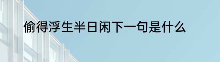 偷得浮生半日闲下一句是什么