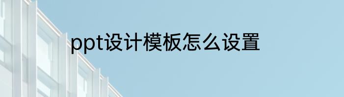ppt设计模板怎么设置