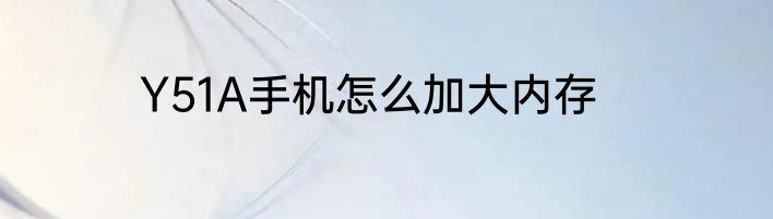 Y51A手机怎么加大内存