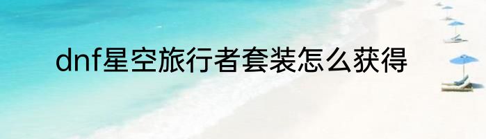 dnf星空旅行者套装怎么获得