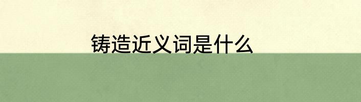 铸造近义词是什么