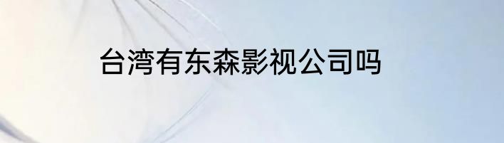 台湾有东森影视公司吗