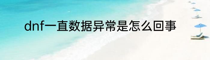 dnf一直数据异常是怎么回事