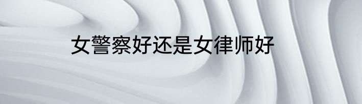 女警察好还是女律师好