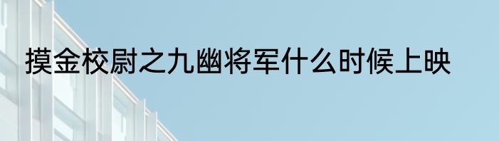 摸金校尉之九幽将军什么时候上映
