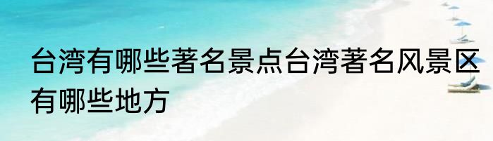 台湾有哪些著名景点台湾著名风景区有哪些地方