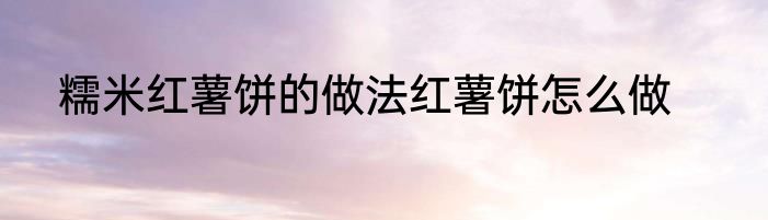 糯米红薯饼的做法红薯饼怎么做