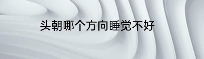 头朝哪个方向睡觉不好