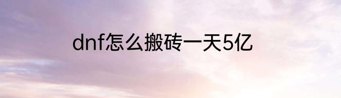dnf怎么搬砖一天5亿