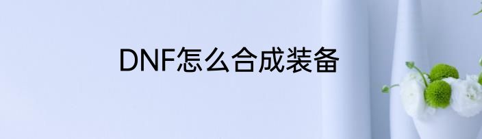 DNF怎么合成装备
