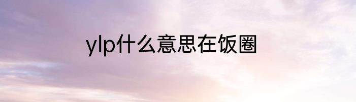 ylp什么意思在饭圈