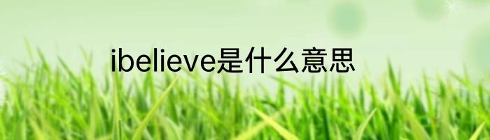 ibelieve是什么意思