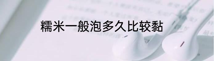 糯米一般泡多久比较黏