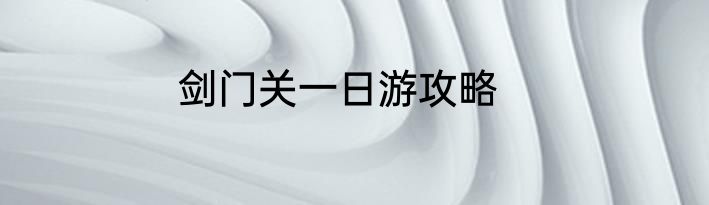 剑门关一日游攻略