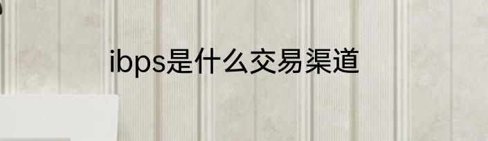 ibps是什么交易渠道