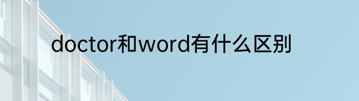 doctor和word有什么区别
