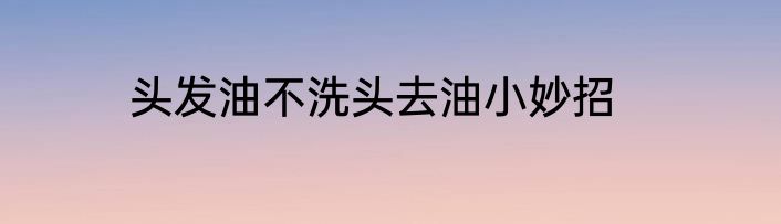 头发油不洗头去油小妙招