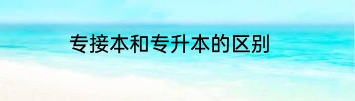 专接本和专升本的区别