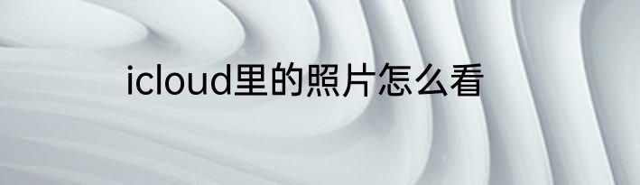 icloud里的照片怎么看