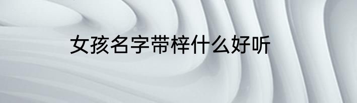 女孩名字带梓什么好听